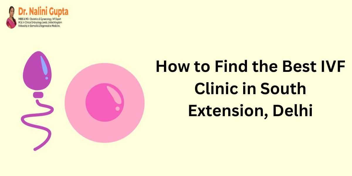 How to Find the Best IVF Clinic in South Extension, Delhi